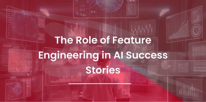 The Role of Feature Engineering in AI Success Stories