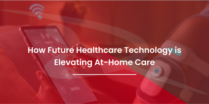 How Future Healthcare Technology is Elevating At-Home Care