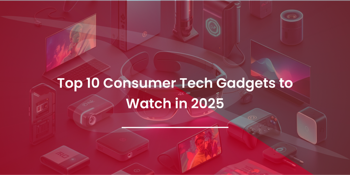 Top 10 Consumer Tech Gadgets to Watch in 2025